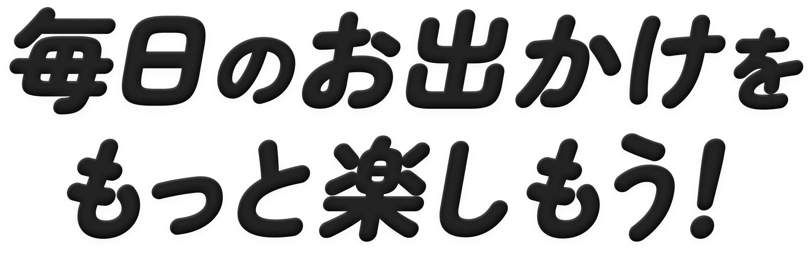 毎日のお出かけをもっと楽しもう！