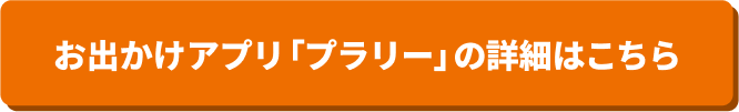 お出かけアプリ「プラリー」の詳細はこちら